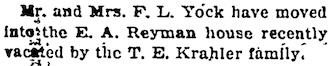 Mr. and Mrs. F. L. Yock have moved into the E. A. Reyman house recently vacated by the T. E. Krahler family.